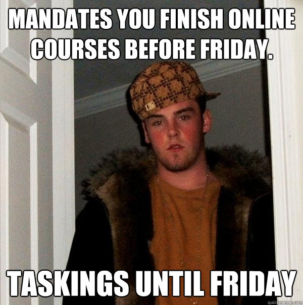 Mandates you finish online courses before Friday.  TASKINGS UNTIL FRIDAY  Scumbag Steve