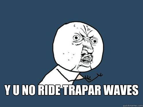  y u no ride trapar waves  Y U No