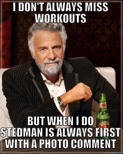 I DON'T ALWAYS MISS WORKOUTS BUT WHEN I DO STEDMAN IS ALWAYS FIRST WITH A PHOTO COMMENT The Most Interesting Man In The World