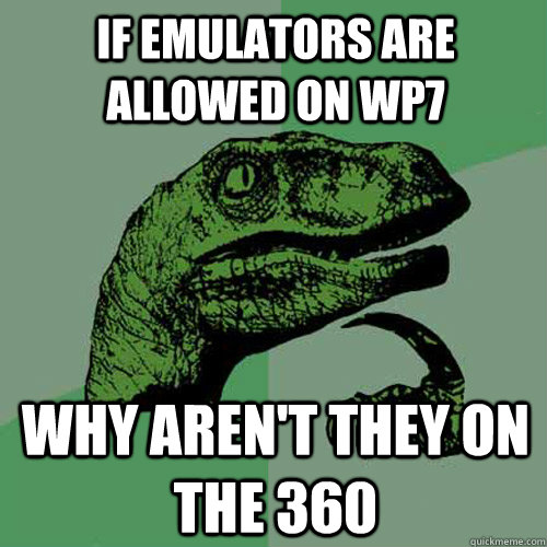 if emulators are allowed on WP7 why aren't they on the 360 - if emulators are allowed on WP7 why aren't they on the 360  Philosoraptor