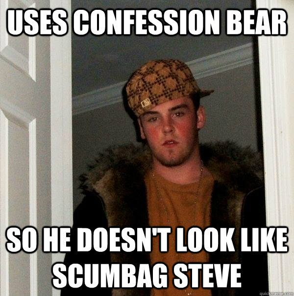 uses confession bear  so he doesn't look like scumbag steve  Scumbag Steve