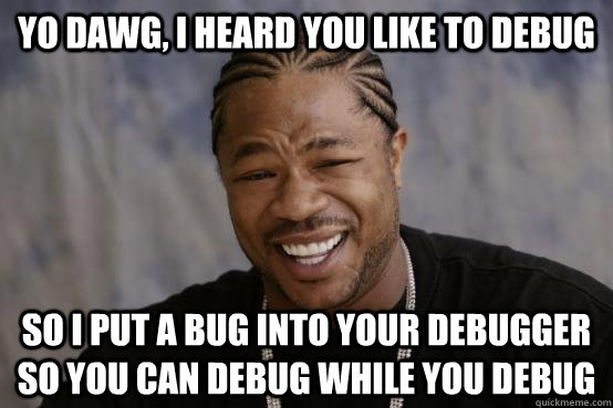 yo dawg, i heard you like to debug so i put a bug into your debugger so you can debug while you debug - yo dawg, i heard you like to debug so i put a bug into your debugger so you can debug while you debug  YO DAWG