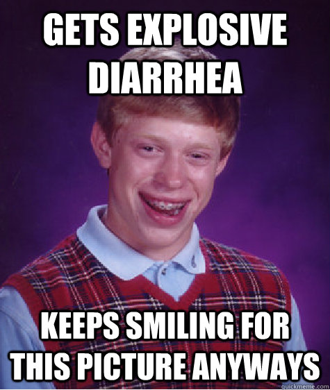 gets explosive diarrhea keeps smiling for this picture anyways  Bad Luck Brian