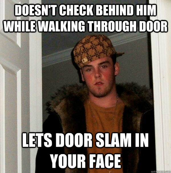 Doesn't check behind him while walking through door lets door slam in your face - Doesn't check behind him while walking through door lets door slam in your face  Scumbag Steve