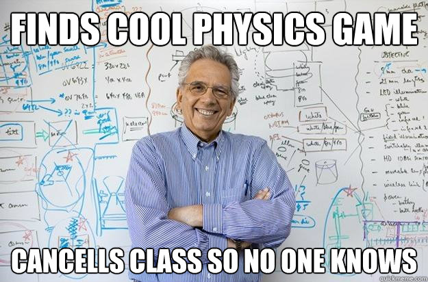 finds cool physics game cancells class so no one knows  Engineering Professor