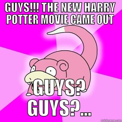 Guys Guys!!!!!!!! - GUYS!!! THE NEW HARRY POTTER MOVIE CAME OUT GUYS? GUYS?... Slowpoke