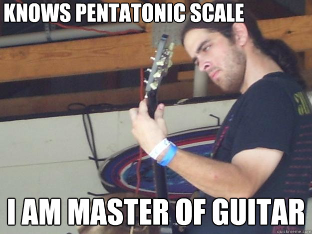 Knows Pentatonic Scale I Am master of guitar  Scumbag Guitarist