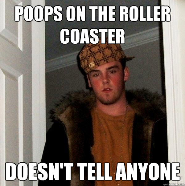 Poops on the roller coaster doesn't tell anyone  Scumbag Steve