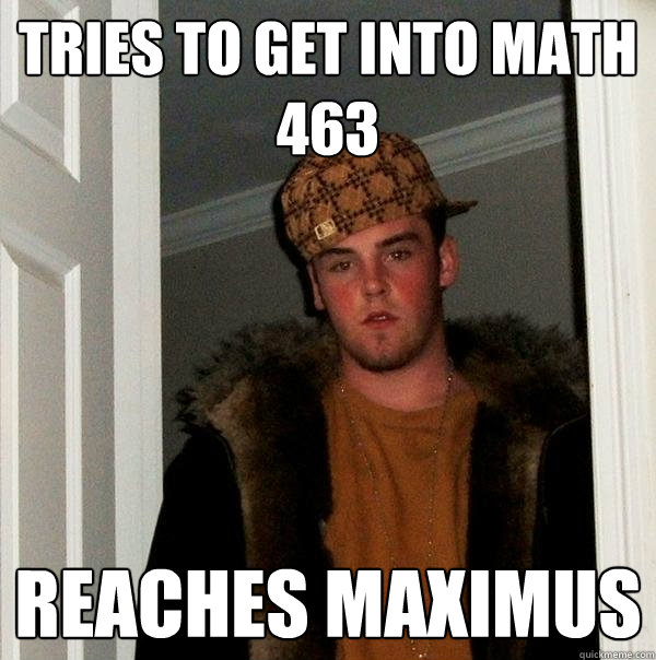 Tries to get into math 463 Reaches Maximus  Scumbag Steve