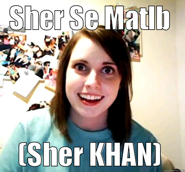 SHER SE MATLB (SHER KHAN) Overly Attached Girlfriend