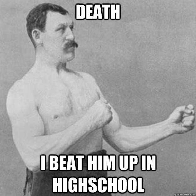 death i beat him up in highschool  overly manly man