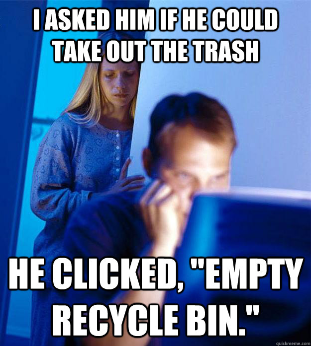 I asked him if he could take out the trash He clicked, 