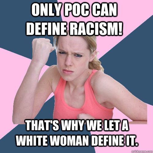 Only POC can define racism! That's why we let a white woman define it.  Social Justice Sally