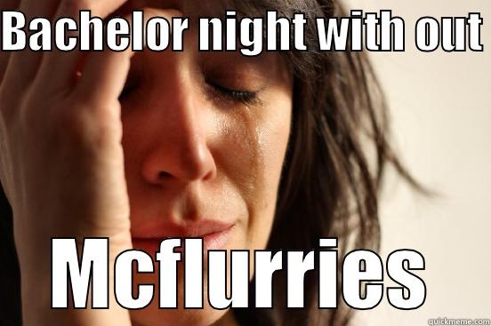 BACHELOR NIGHT WITH OUT  MCFLURRIES First World Problems