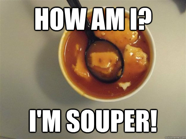 How am I? I'm Souper! - How am I? I'm Souper!  Feeling Souper