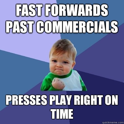 Fast forwards past commercials Presses play right on time  Success Kid