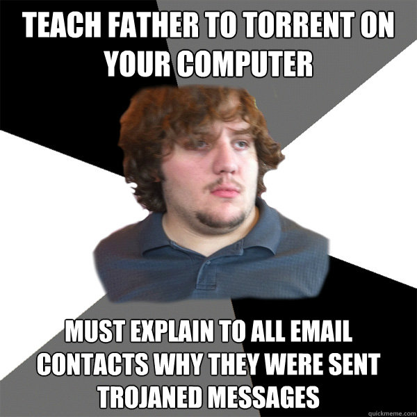 Teach father to torrent on your computer must explain to all email contacts why they were sent trojaned messages  Family Tech Support Guy