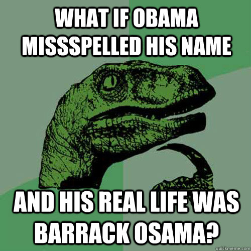 what if obama missspelled his name  and his real life was barrack osama?  Philosoraptor