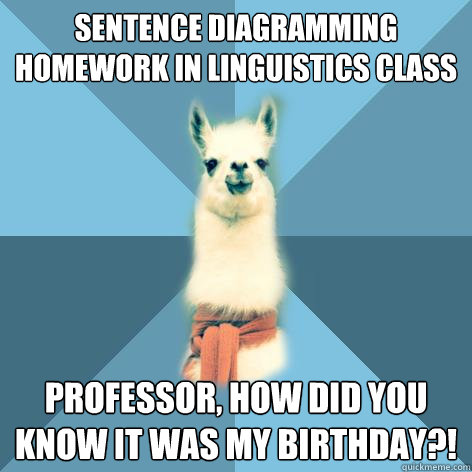 Sentence diagramming homework in linguistics class professor, how did you know it was my birthday?!  Linguist Llama