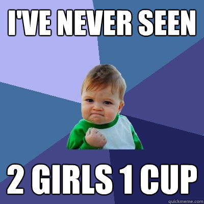 I've never seen 2 Girls 1 cup  Success Kid