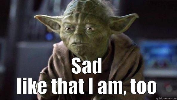 Boyfriends sads -  SAD LIKE THAT I AM, TOO True dat, Yoda.