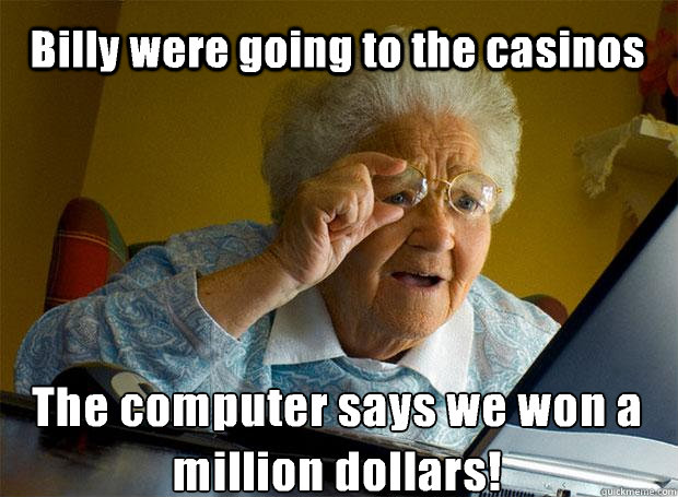 Billy were going to the casinos The computer says we won a million dollars!    Grandma finds the Internet