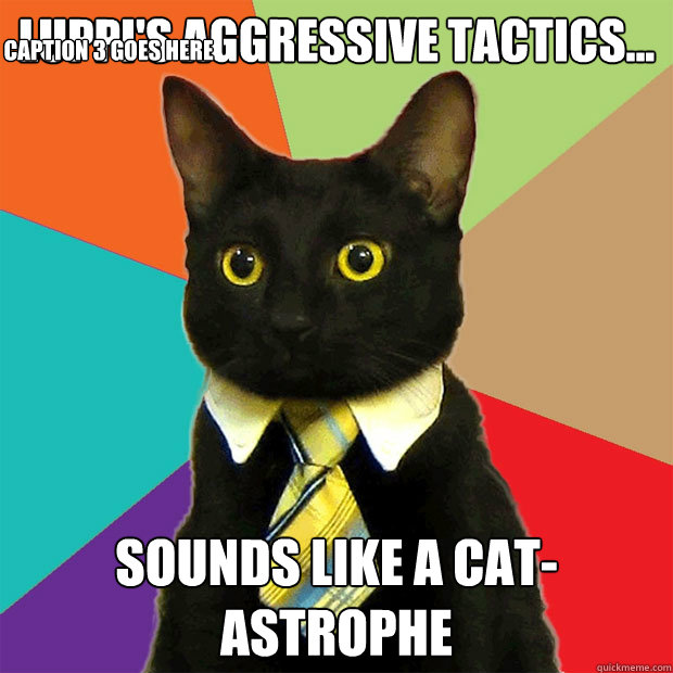 Luppi's aggressive tactics... Sounds like a Cat-astrophe Caption 3 goes here  Business Cat