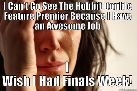 I CAN'T GO SEE THE HOBBIT DOUBLE FEATURE PREMIER BECAUSE I HAVE AN AWESOME JOB I WISH I HAD FINALS WEEK! First World Problems