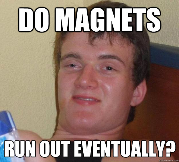 Do magnets Run out eventually?  10 Guy