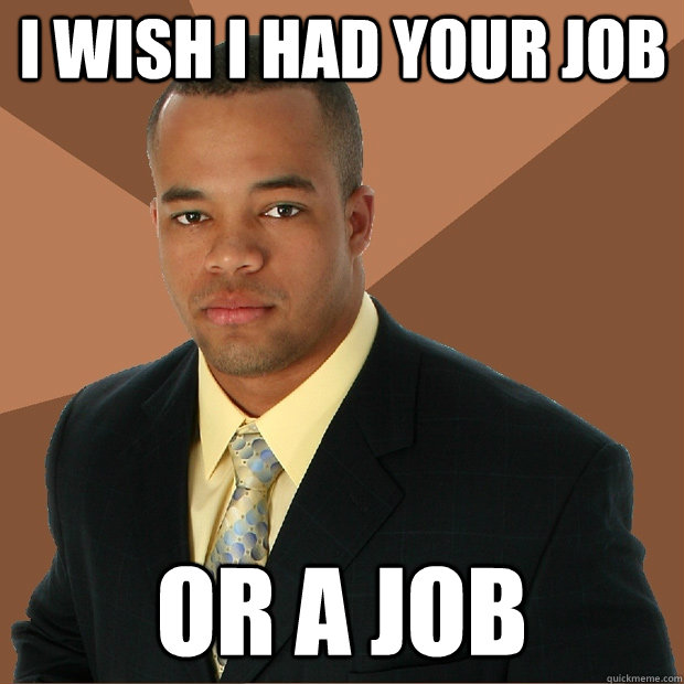 I wish i had your job or a job - I wish i had your job or a job  Successful Black Man