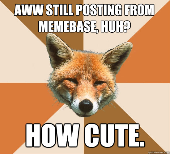 aww still posting from memebase, huh? how cute.  Condescending Fox