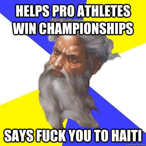 Helps pro athletes win championships  Says fuck you to haiti  