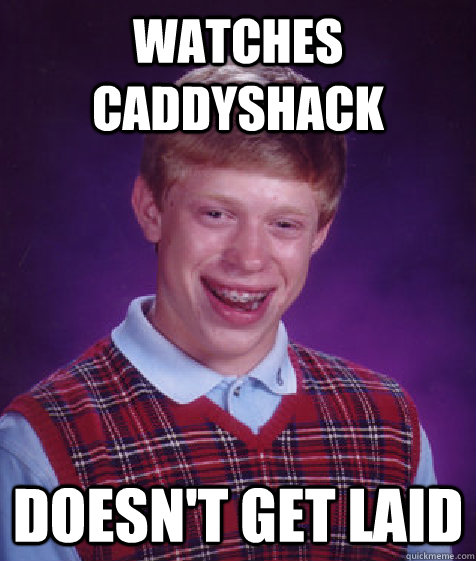 Watches Caddyshack Doesn't Get Laid  Bad Luck Brian