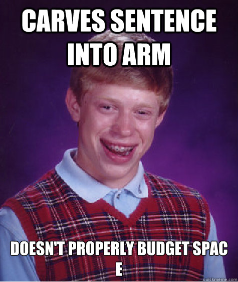 Carves sentence into arm Doesn't properly budget spac
e  Bad Luck Brian