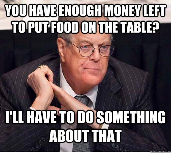 you have enough money left to put food on the table? I'll have to do something about that  