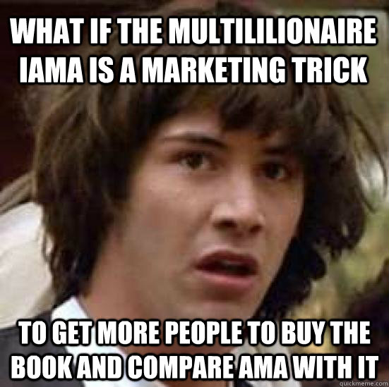 What if the multililionaire iama is a marketing trick to get more people to buy the book and compare ama with it  conspiracy keanu