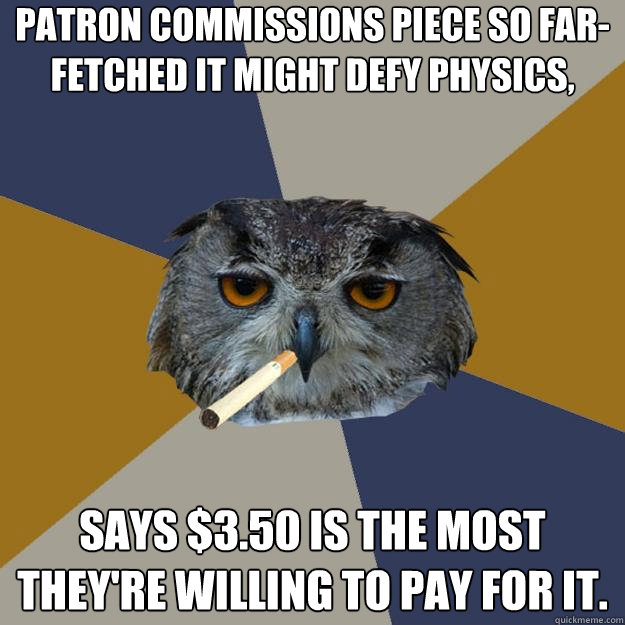 Patron commissions piece so far-fetched it might defy physics, says $3.50 is the most they're willing to pay for it.  - Patron commissions piece so far-fetched it might defy physics, says $3.50 is the most they're willing to pay for it.   Art Student Owl