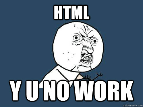 HTML Y U NO WORK  Y U No