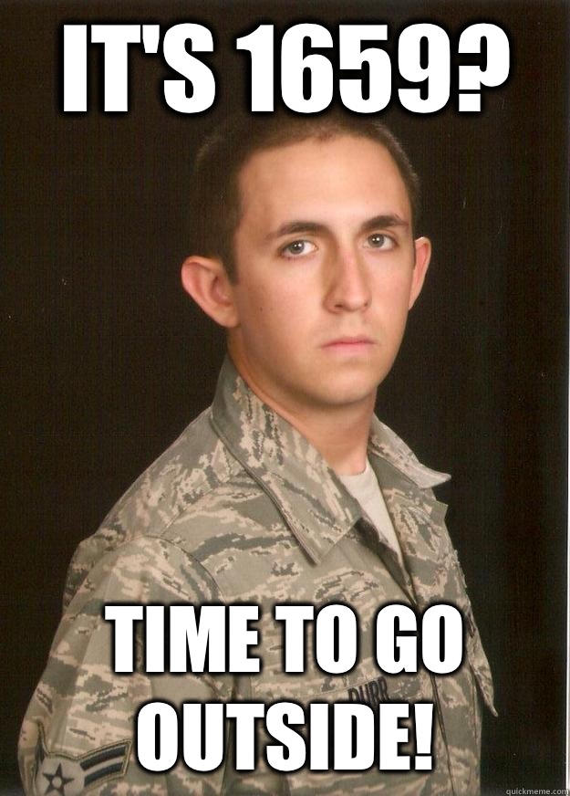 It's 1659? Time to go outside! - It's 1659? Time to go outside!  Tech School Airman