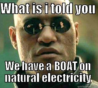 you dont look funny enough! - WHAT IS I TOLD YOU  WE HAVE A BOAT ON NATURAL ELECTRICITY Matrix Morpheus