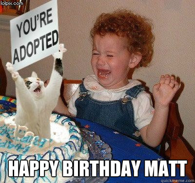  Happy birthday Matt -  Happy birthday Matt  Happy birthday