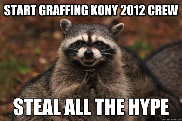 Start graffing kony 2012 crew Steal all the hype  Evil Plotting Raccoon