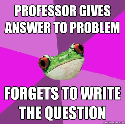 Professor gives answer to problem Forgets to write the question  - Professor gives answer to problem Forgets to write the question   Foul Bachelorette Frog