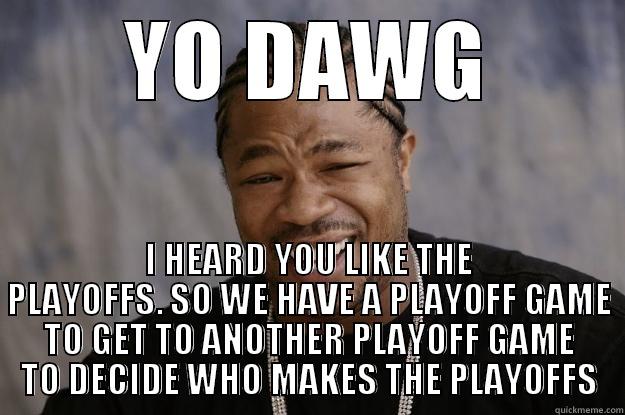 YO DAWG I HEARD YOU LIKE THE PLAYOFFS. SO WE HAVE A PLAYOFF GAME TO GET TO ANOTHER PLAYOFF GAME TO DECIDE WHO MAKES THE PLAYOFFS Xzibit meme