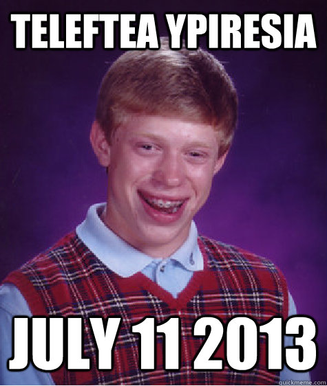 TELEFTEA YPIRESIA JULY 11 2013  Bad Luck Brian