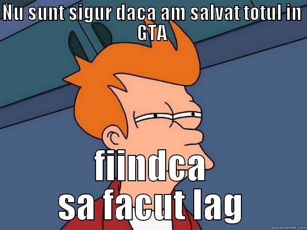 NU SUNT SIGUR DACA AM SALVAT TOTUL IN GTA FIINDCA SA FACUT LAG Futurama Fry