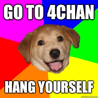 Go to 4chan Hang yourself  Advice Dog