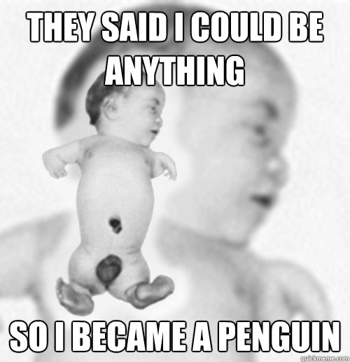 They said I could be anything so i became a penguin  Penguin Foetus