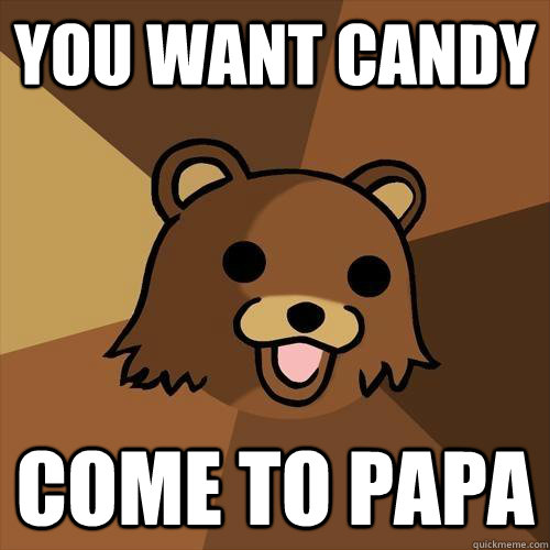 You want candy Come to papa  Pedobear