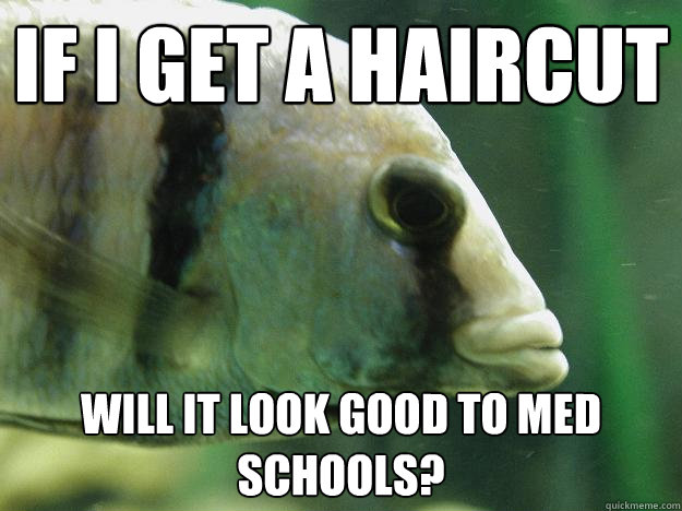 if i get a haircut will it look good to med schools? - if i get a haircut will it look good to med schools?  Premed Fish
